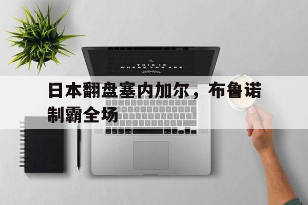 日本翻盘塞内加尔，布鲁诺制霸全场